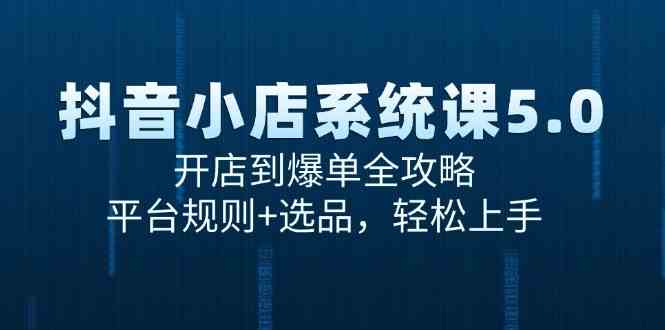 抖音小店系统课5.0，开店到爆单全攻略，平台规则+选品，轻松上手-HAC联盟